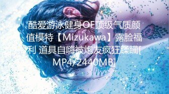 酷爱游泳健身OF顶级气质颜值模特【Mizukawa】露脸福利 道具自嗨被炮友疯狂蹂躏[MP4/2440MB]