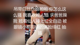 吊带白丝伪娘啪啪 你怎么这么骚 我喜欢被人插 求爸爸操我 翘着仙人棒上位全自动 被眼镜小哥哥操的满脸绯红 抽搐