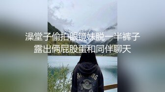 澡堂子偷拍眼镜妹脱一半裤子露出俩屁股蛋和同伴聊天