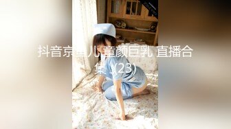 抖音京鱼儿 童颜巨乳 直播合集  (23)