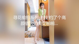 寻花偷拍系列-男主约了个高颜值大奶美女啪啪…