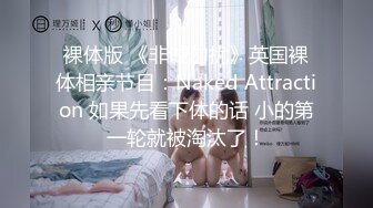 裸体版 《非诚勿扰》英国裸体相亲节目：Naked Attraction 如果先看下体的话 小的第一轮就被淘汰了！