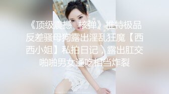 《顶级震撼✿核弹》推特极品反差骚母狗露出淫乱狂魔【西西小姐】私拍日记，露出肛交啪啪男女通吃相当炸裂