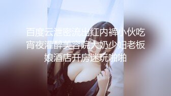 百度云泄密流出红内裤小伙吃宵夜灌醉美容院大奶少妇老板娘酒店开房迷玩啪啪