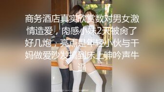 商务酒店真实欣赏数对男女激情造爱，肉感小妹2天被肏了好几炮，亮点是年轻小伙与干妈做爱沙发搞到床上呻吟声牛逼