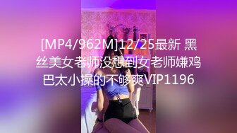 [MP4/962M]12/25最新 黑丝美女老师没想到女老师嫌鸡巴太小操的不够爽VIP1196