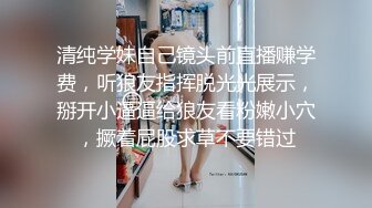 清纯学妹自己镜头前直播赚学费，听狼友指挥脱光光展示，掰开小逼逼给狼友看粉嫩小穴，撅着屁股求草不要错过