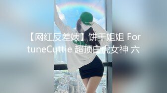 【网红反差婊】饼干姐姐 FortuneCuttie 超顶白虎女神 六