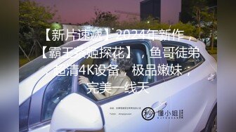 【新片速遞】2024年新作，【霸王茶姬探花】，鱼哥徒弟，超清4K设备，极品嫩妹，完美一线天