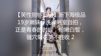 【笑性别够野呵】新下海极品19岁嫩妹，洗澡浴室自拍，正是青春的时候，粉嫩白皙，骚穴菊花美不胜收 2