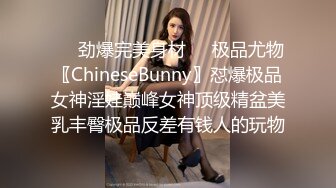 ❤️劲爆完美身材❤️极品尤物〖ChineseBunny〗怼爆极品女神淫娃巅峰女神顶级精盆美乳丰臀极品反差有钱人的玩物