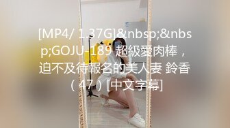 [MP4/ 1.37G]&nbsp;&nbsp;GOJU-189 超級愛肉棒，迫不及待報名的美人妻 鈴香（47）[中文字幕]