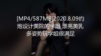 [MP4/587MB]2020.8.09约炮设计美院的学姐 漂亮美乳多姿势玩学姐很满足