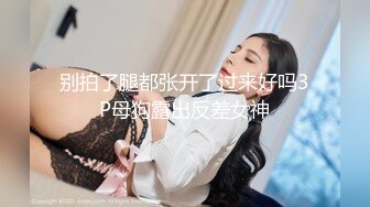 露脸小情侣私拍泄密✿人前女神 人后小狗，动了几下就出白浆了，在大鸡巴爸爸的鸡巴下变成淫荡的骚母狗