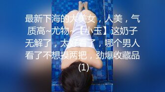 最新下海的大美女，人美，气质高~尤物~【小玉】这奶子无解了，太好看了，哪个男人看了不想摸两把，劲爆收藏品 (1)