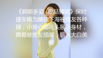 《婀娜多姿✿极品骚婊》保时捷车模为赚钱下海被炮友各种操，小背心哪吒头展示身材，蹲着被炮友插嘴，后入大白美臀