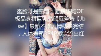 露脸才是王道！万狼求购OF极品身材巨乳高颜反差婊【Jbsw】最新不雅剧情私拍完结，人体寿司3P4P潮吹流出红色血水 (7)