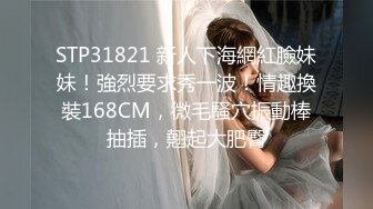 STP31821 新人下海網紅臉妹妹！強烈要求秀一波！情趣換裝168CM，微毛騷穴振動棒抽插，翹起大肥臀