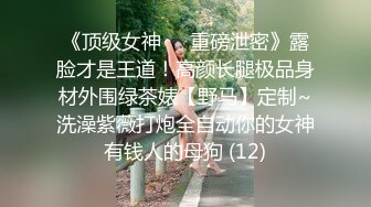 《顶级女神☀️重磅泄密》露脸才是王道！高颜长腿极品身材外围绿茶婊【野马】定制~洗澡紫薇打炮全自动你的女神有钱人的母狗 (12)