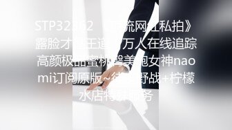 STP32362 《顶流网红私拍》露脸才是王道！万人在线追踪高颜极品蜜桃臀美鲍女神naomi订阅原版~徒步野战+柠檬水店特殊服务