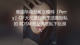 ✨泰国华裔反差女模特「Perry」OF大尺度日常生活露脸私拍 BDSM男女通吃私下玩很大