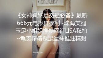 《女神嫩妹足交控必备》最新666元电报群福利~珠海美腿玉足小姐姐推特网红LISA私拍~龟责榨精裸足丝袜推油精射