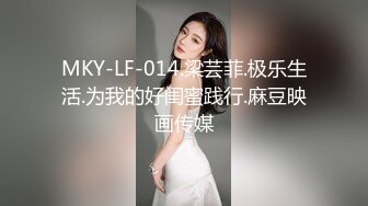 MKY-LF-014.梁芸菲.极乐生活.为我的好闺蜜践行.麻豆映画传媒