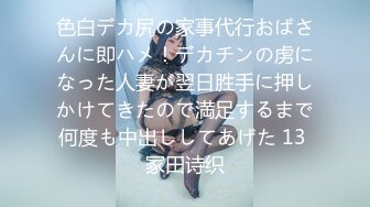 色白デカ尻の家事代行おばさんに即ハメ！デカチンの虏になった人妻が翌日胜手に押しかけてきたので満足するまで何度も中出ししてあげた 13 冢田诗织