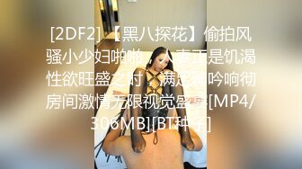 [2DF2] 【黑八探花】偷拍风骚小少妇啪啪，人妻正是饥渴性欲旺盛之时，满足呻吟响彻房间激情无限视觉盛宴[MP4/306MB][BT种子]