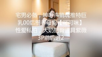 宅男必备，呻吟声销魂推特巨乳00后圈养母狗【可可咪】性爱私拍，大奶肥臀道具紫薇3P前后进2