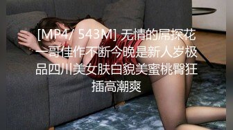 [MP4/ 543M] 无情的屌探花一哥佳作不断今晚是新人岁极品四川美女肤白貌美蜜桃臀狂插高潮爽