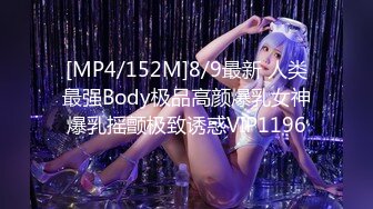 [MP4/152M]8/9最新 人类最强Body极品高颜爆乳女神爆乳摇颤极致诱惑VIP1196