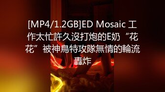 [MP4/1.2GB]ED Mosaic 工作太忙許久沒打炮的E奶“花花”被神鳥特攻隊無情的輪流轟炸