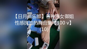 【日月俱乐部】各种熟女御姐 性感抹油热舞合集【300 v】 (10)