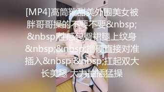 [MP4]高筒靴甜美外围美女被胖哥哥操的不要不要&nbsp;&nbsp;性感包臀裙腿上纹身&nbsp;&nbsp;撸硬直接对准插入&nbsp;&nbsp;扛起双大长美腿 大力抽插猛操