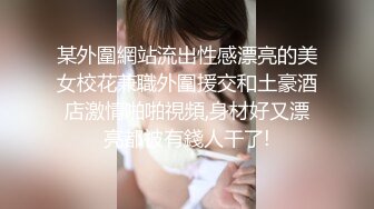 某外圍網站流出性感漂亮的美女校花兼職外圍援交和土豪酒店激情啪啪視頻,身材好又漂亮都被有錢人干了!