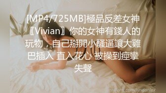 [MP4/725MB]極品反差女神〖Vivian〗你的女神有錢人的玩物，自己掰開小騷逼讓大雞巴插入 直入花心 被操到痙攣失聲