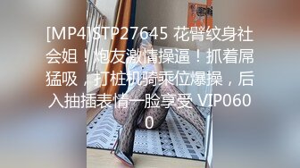 [MP4]STP27645 花臂纹身社会姐！炮友激情操逼！抓着屌猛吸，打桩机骑乘位爆操，后入抽插表情一脸享受 VIP0600