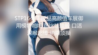 STP16437 极品高颜值车展御用模特啪啪 芭比娃娃般 口活深喉超棒 骑乘顶操