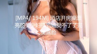 [MP4/ 194M] 酒店开房操漂亮的美少妇搞到她受不了了完美露脸