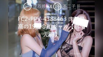 FC2-PPV-4388463 肉感最高の19歳令和ギャル【高清无码】