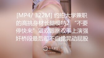 [MP4/ 322M] 约拍大学兼职的高挑身材长腿模特2 “不要停快来”罩双眼捆双手上演强奸桥段最后却不自觉晃动屁股