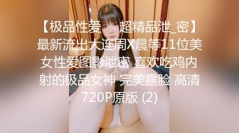 【极品性爱❤️超精品泄_密】最新流出大连周X晨等11位美女性爱图影泄密 喜欢吃鸡内射的极品女神 完美露脸 高清720P原版 (2)