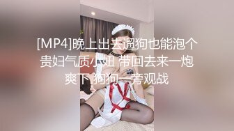 [MP4]晚上出去遛狗也能泡个贵妇气质小妞 带回去来一炮爽下 狗狗一旁观战