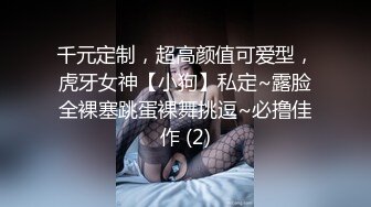 千元定制，超高颜值可爱型，虎牙女神【小狗】私定~露脸全裸塞跳蛋裸舞挑逗~必撸佳作 (2)