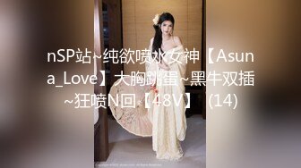 nSP站~纯欲喷水女神【Asuna_Love】大胸跳蛋~黑牛双插~狂喷N回【48V】  (14)