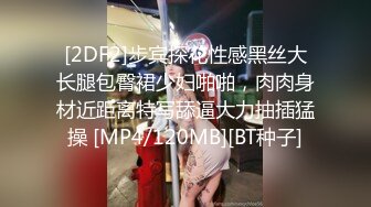 [2DF2]步宾探花性感黑丝大长腿包臀裙少妇啪啪，肉肉身材近距离特写舔逼大力抽插猛操 [MP4/120MB][BT种子]