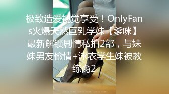 极致造爱视觉享受！OnlyFans火爆天然巨乳学妹【爹咪】最新解锁剧情私拍2部，与妹妹男友偸情+泳衣学生妹被教练肏2