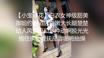 【小宝寻花】白衣女神级甜美御姐约到酒店白嫩大长腿楚楚动人风情流口水冲动啊脱光光抱住亲吻爱抚品尝啪啪抽操