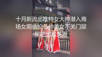 十月新流出推特女大神潜入商场女厕偷拍各种美女不关门尿尿的黑衣美眉